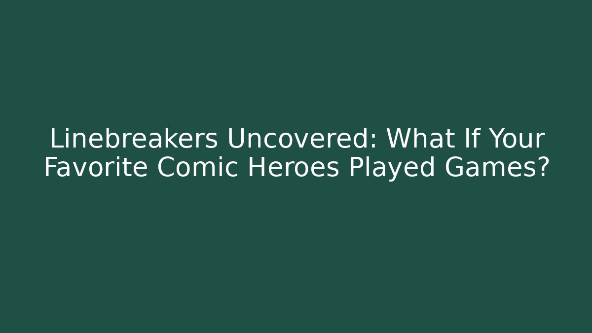 Linebreakers Uncovered: What If Your Favorite Comic Heroes Played Games?