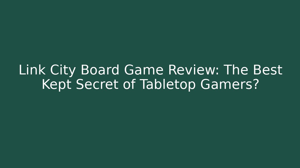 Link City Board Game Review: The Best Kept Secret of Tabletop Gamers?