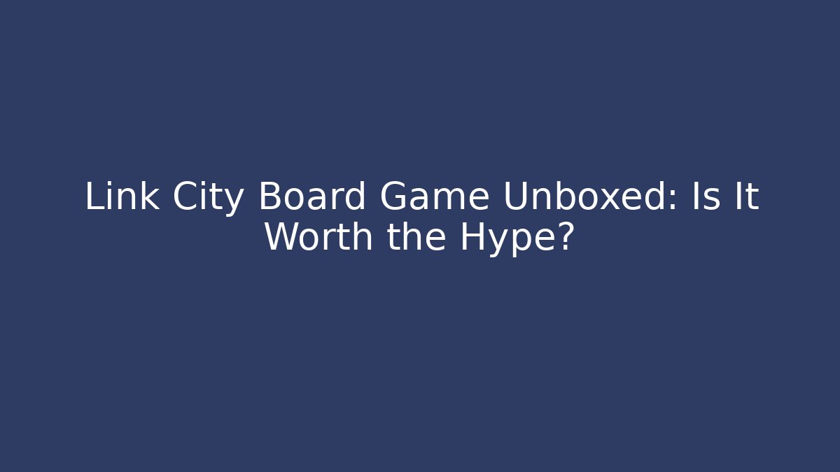 Link City Board Game Unboxed: Is It Worth the Hype?