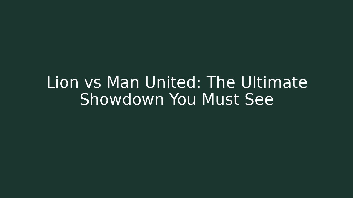Lion vs Man United: The Ultimate Showdown You Must See