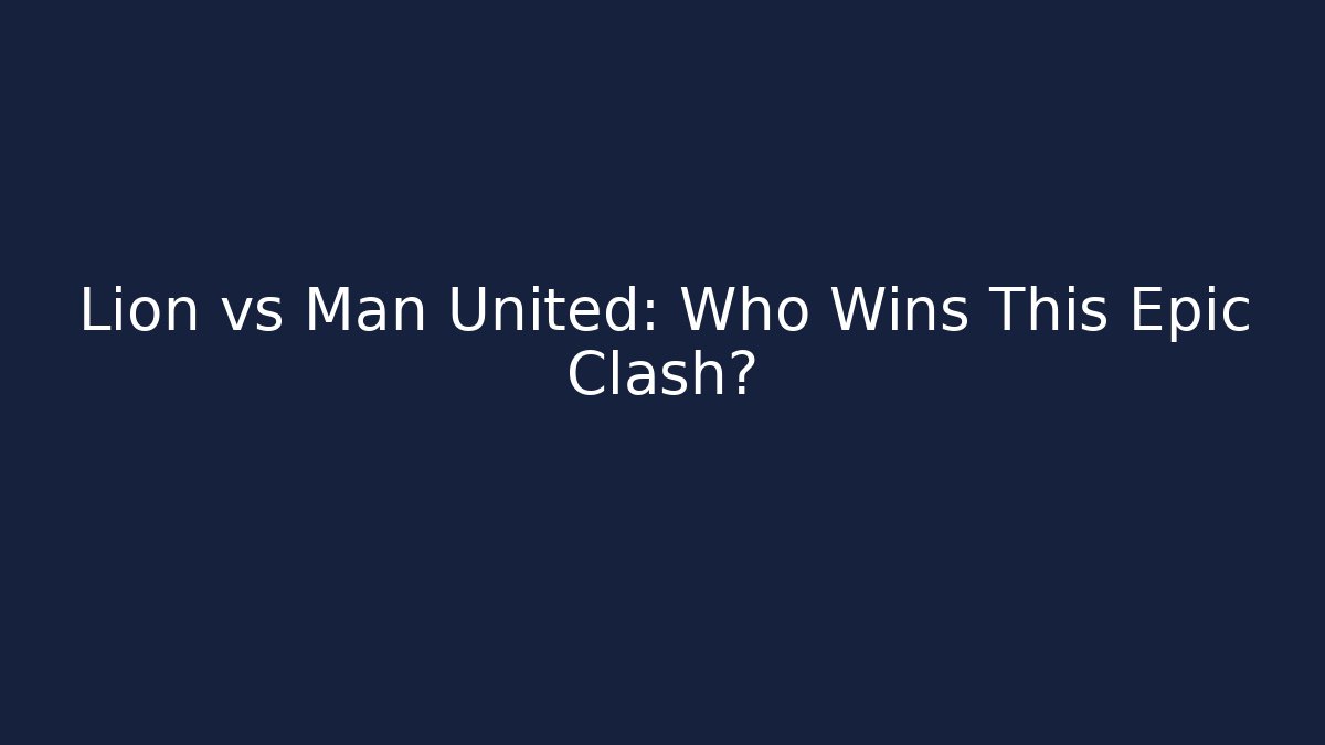 Lion vs Man United: Who Wins This Epic Clash?