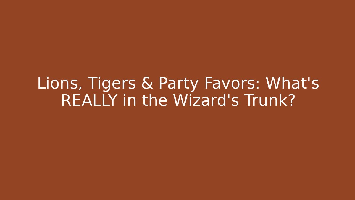 Lions, Tigers & Party Favors: What's REALLY in the Wizard's Trunk?