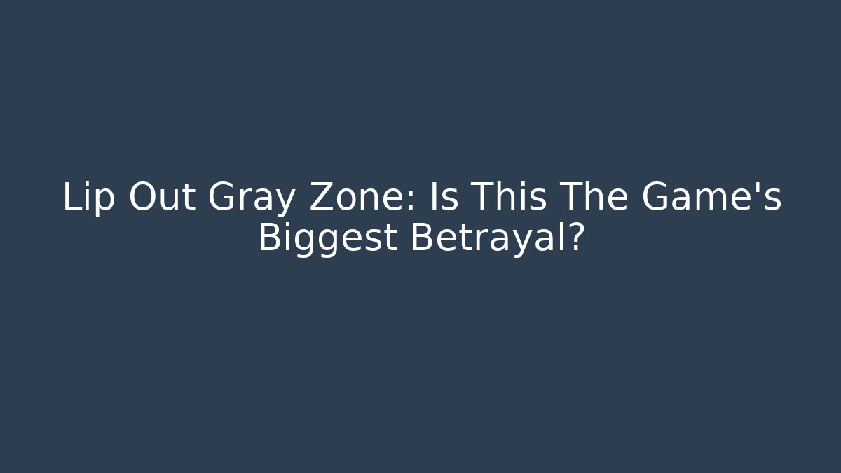 Lip Out Gray Zone: Is This The Game’s Biggest Betrayal?