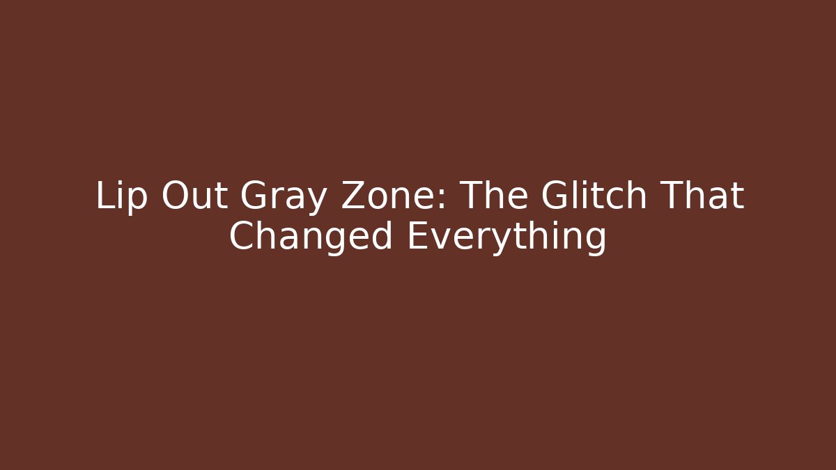 Lip Out Gray Zone: The Glitch That Changed Everything