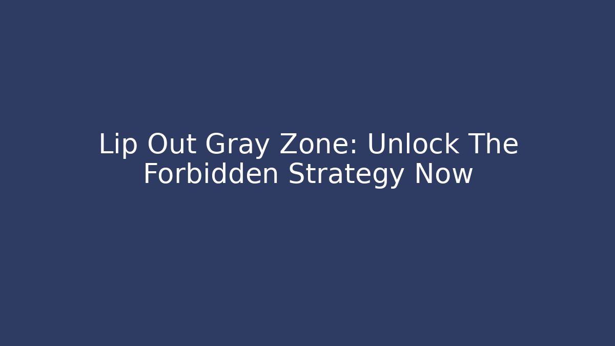 Lip Out Gray Zone: Unlock The Forbidden Strategy Now