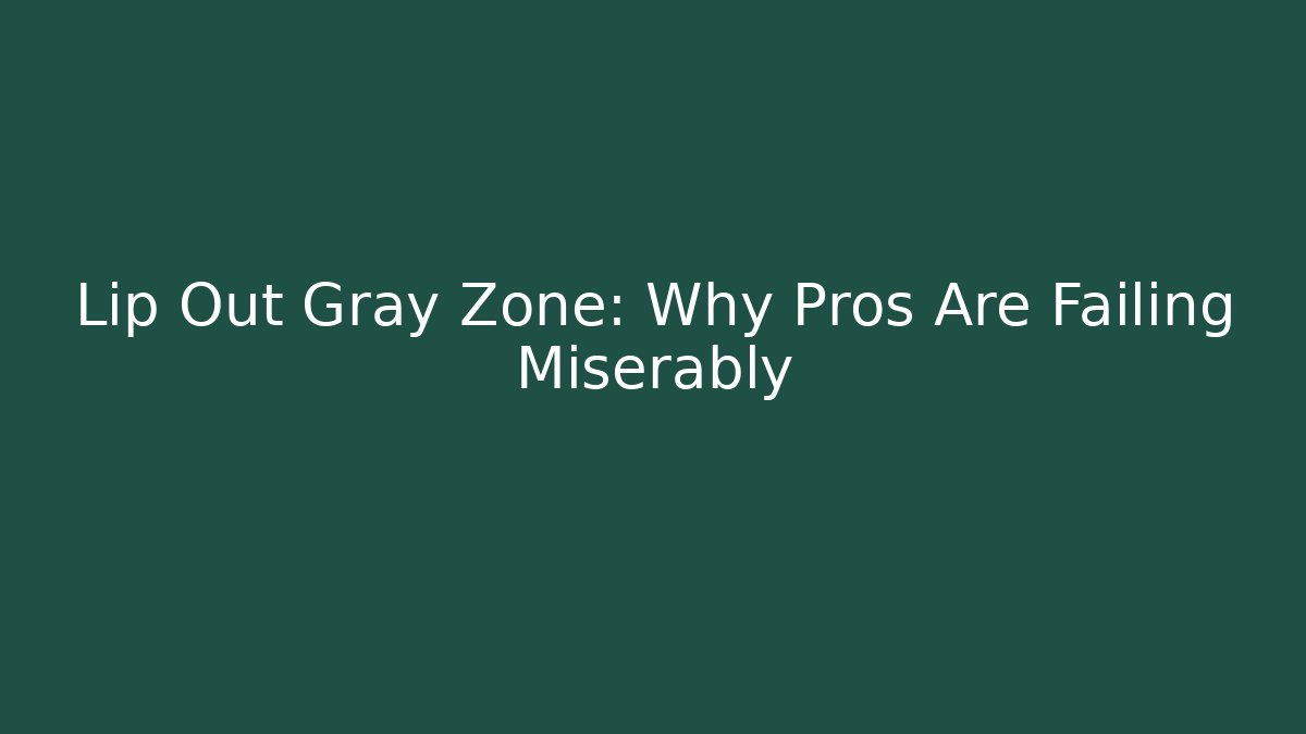 Lip Out Gray Zone: Why Pros Are Failing Miserably