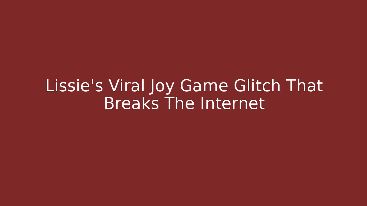 Lissie's Viral Joy Game Glitch That Breaks The Internet