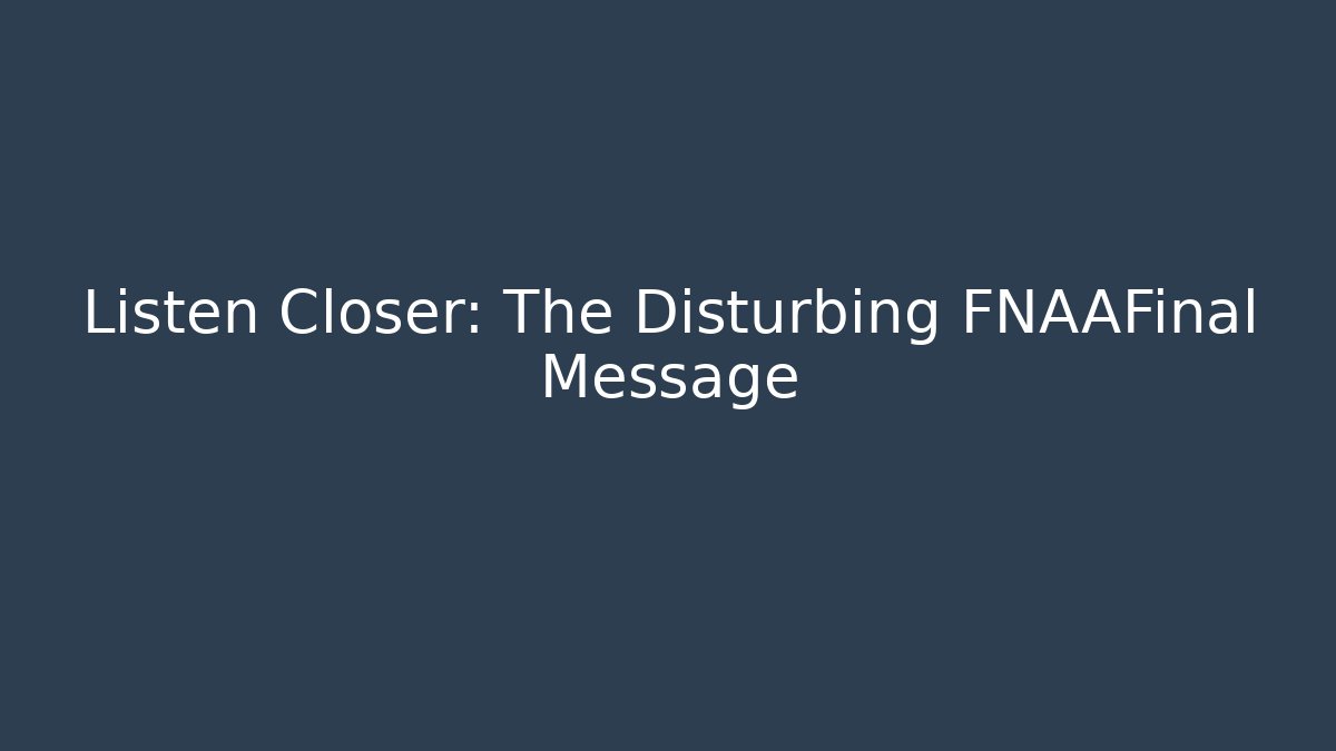 Listen Closer: The Disturbing FNAAFinal Message