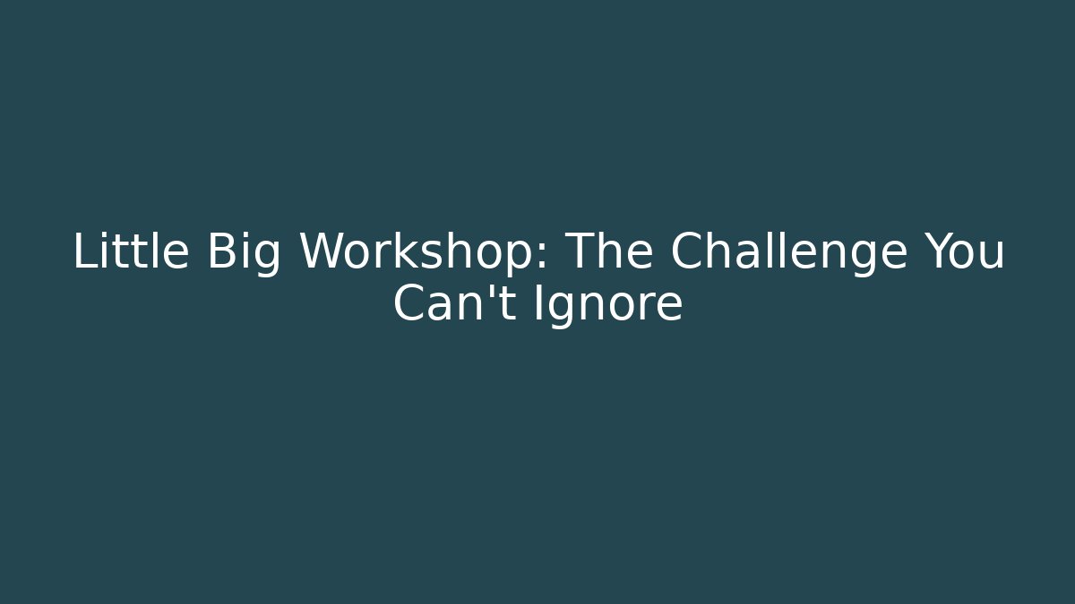 Little Big Workshop: The Challenge You Can't Ignore