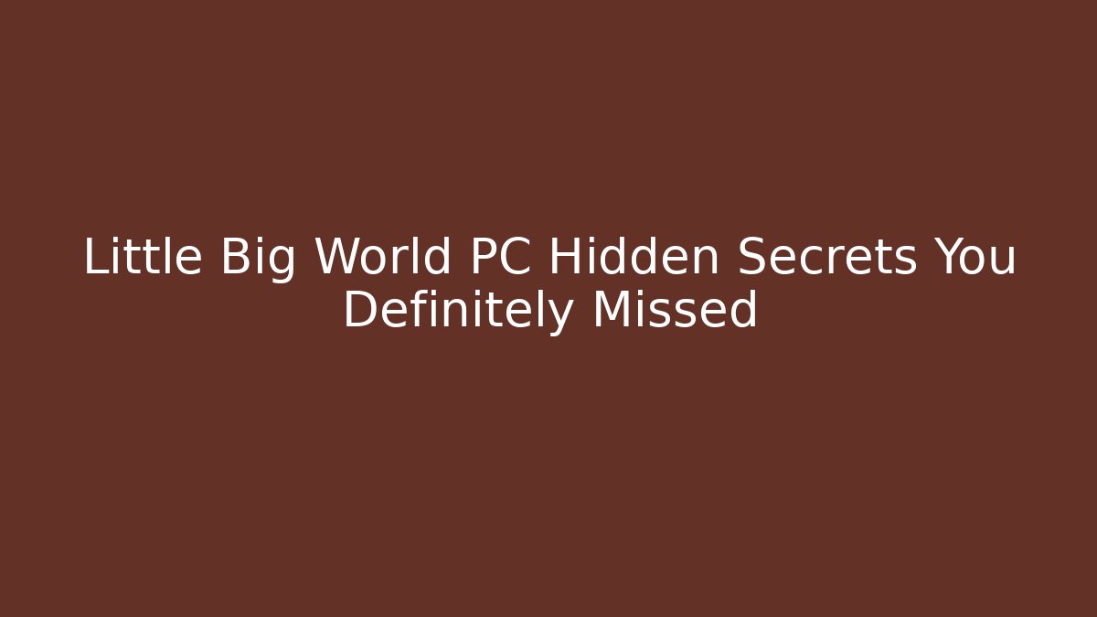 Little Big World PC Hidden Secrets You Definitely Missed