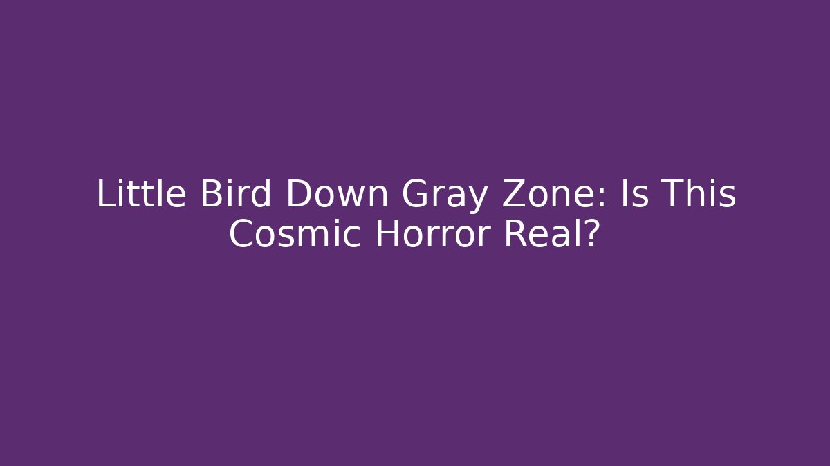 Little Bird Down Gray Zone: Is This Cosmic Horror Real? - Felix Cat Insurance
