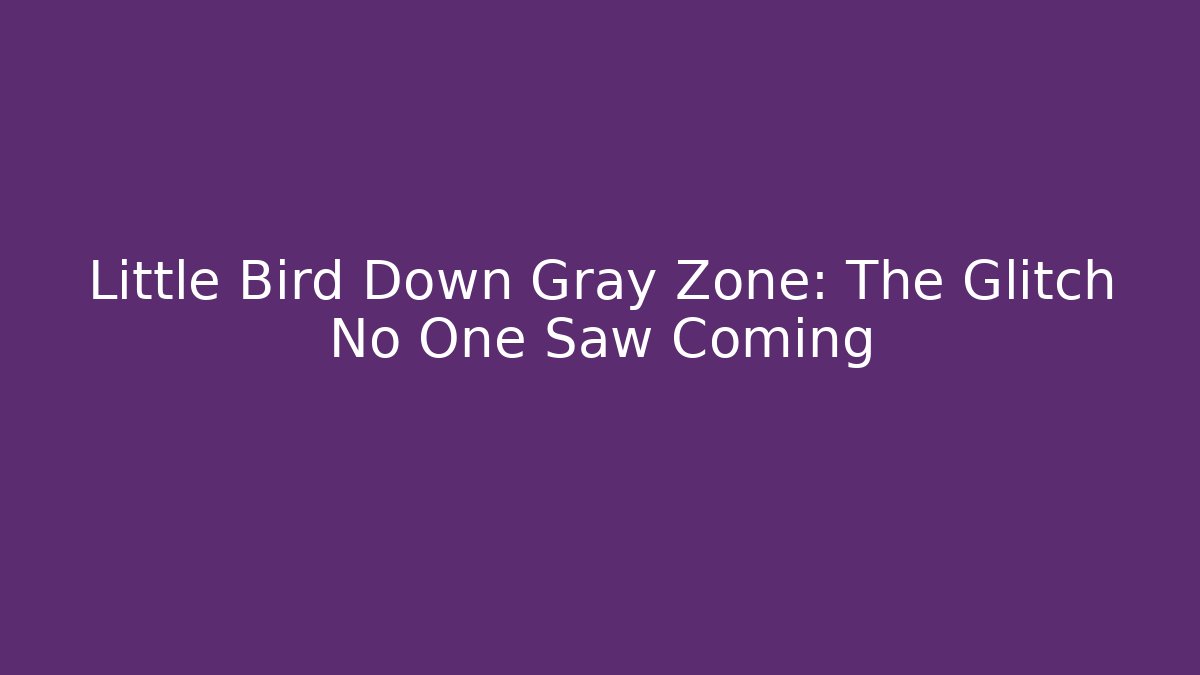 Little Bird Down Gray Zone: The Glitch No One Saw Coming