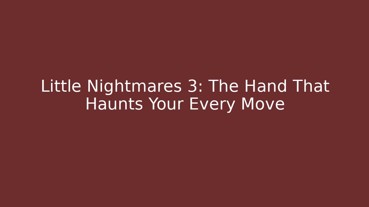 Little Nightmares 3: The Hand That Haunts Your Every Move