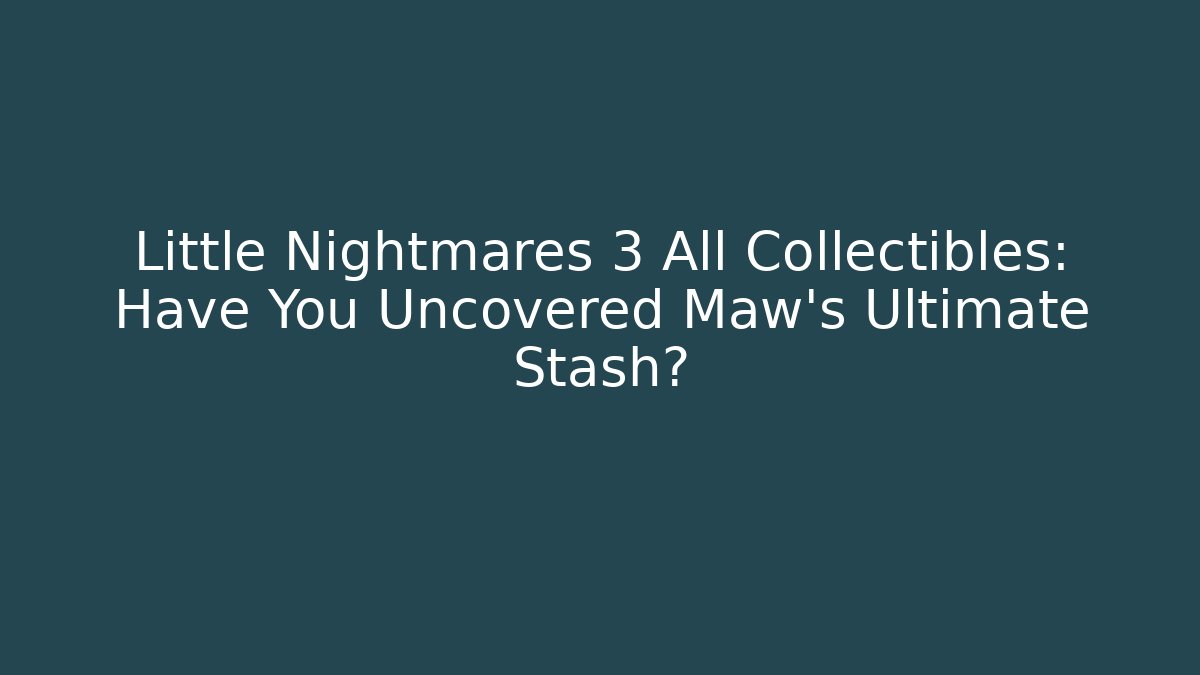 Little Nightmares 3 All Collectibles: Have You Uncovered Maw’s Ultimate Stash?