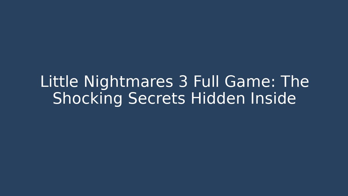 Little Nightmares 3 Full Game: The Shocking Secrets Hidden Inside - Felix Cat Insurance