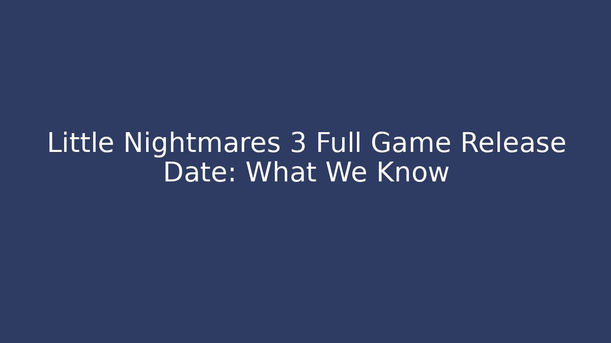 Little Nightmares 3 Full Game Release Date: What We Know