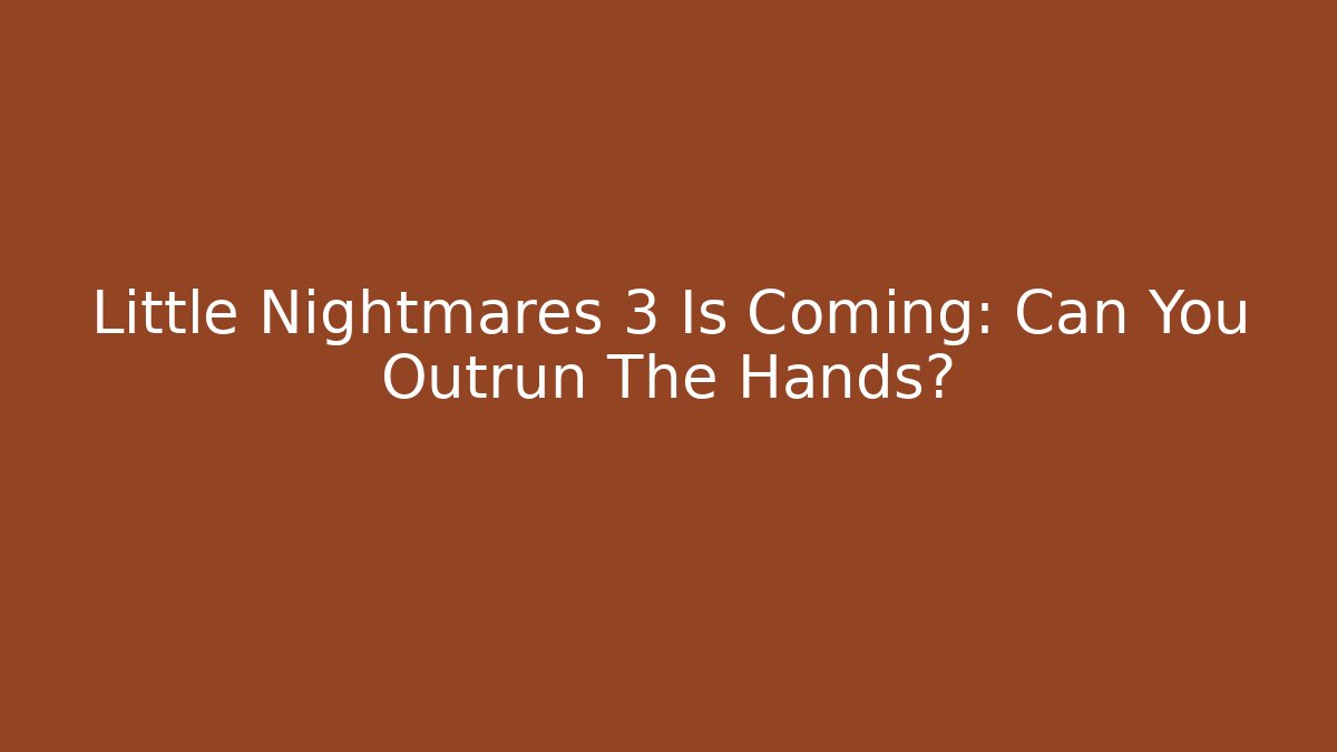 Little Nightmares 3 Is Coming: Can You Outrun The Hands? - Felix Cat Insurance