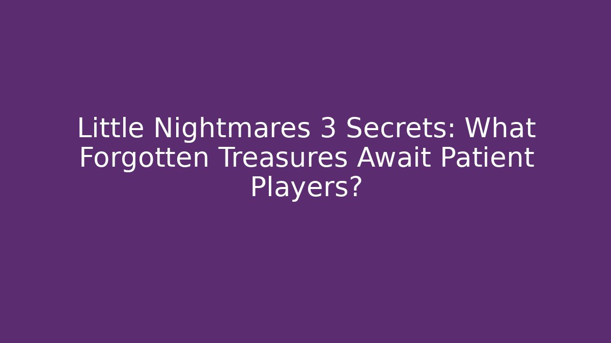 Little Nightmares 3 Secrets: What Forgotten Treasures Await Patient Players?
