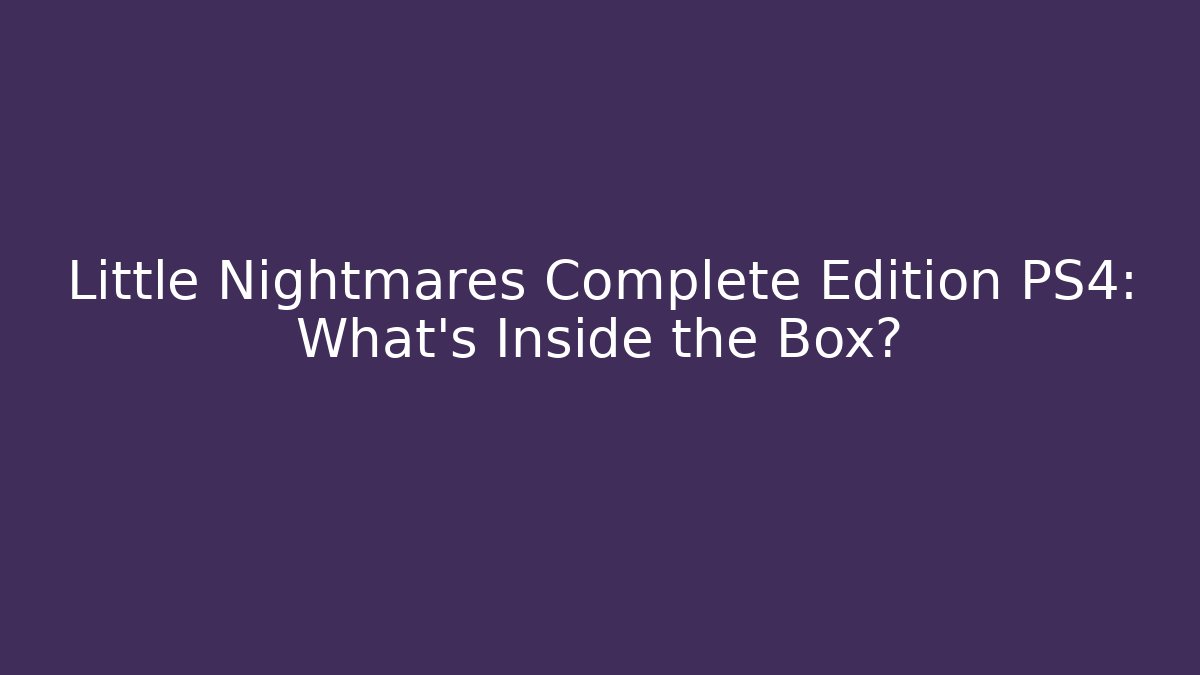 Little Nightmares Complete Edition PS4: What's Inside the Box?