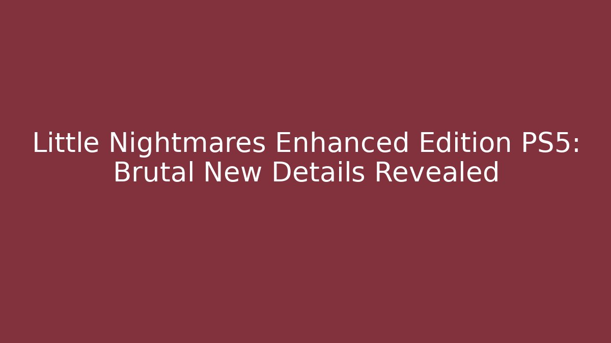 Little Nightmares Enhanced Edition PS5: Brutal New Details Revealed