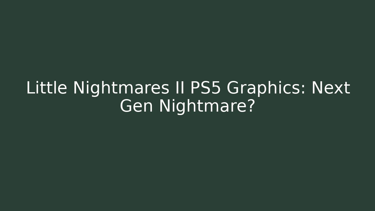 Little Nightmares II PS5 Graphics: Next Gen Nightmare?