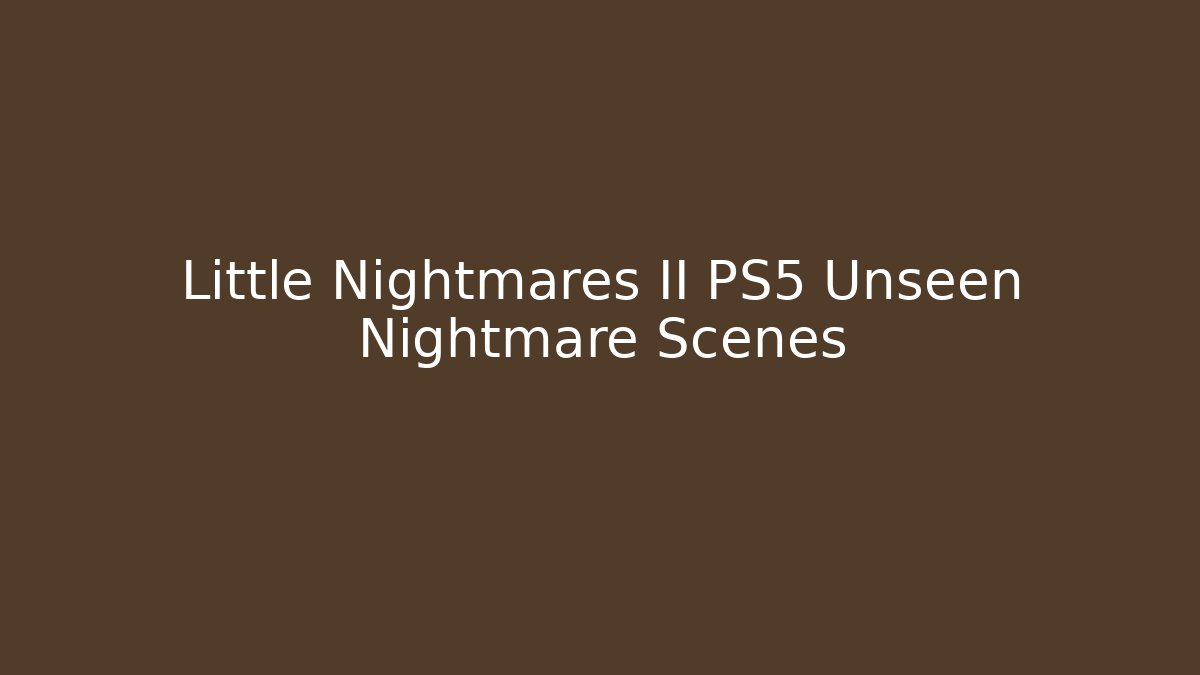 Little Nightmares II PS5 Unseen Nightmare Scenes