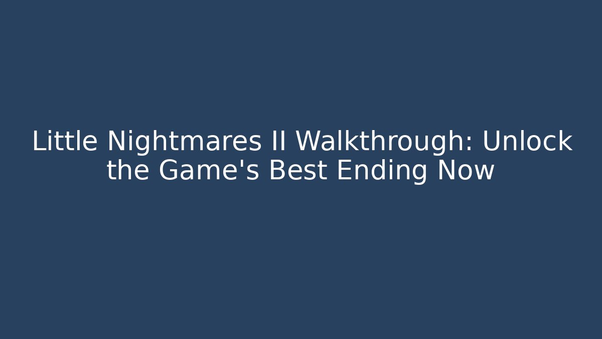 Little Nightmares II Walkthrough: Unlock the Game’s Best Ending Now