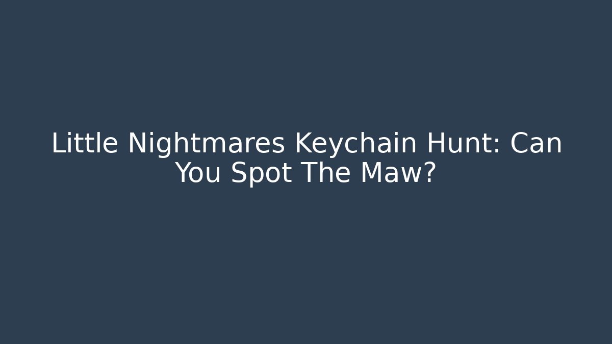 Little Nightmares Keychain Hunt: Can You Spot The Maw?