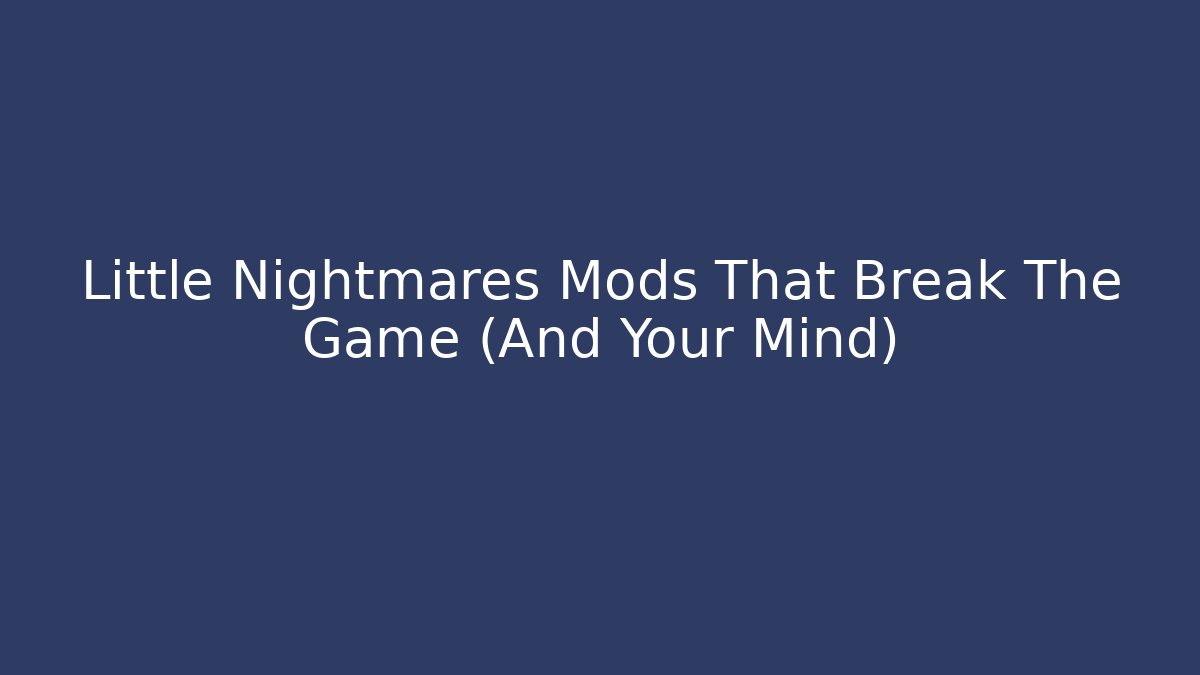 Little Nightmares Mods That Break The Game (And Your Mind)