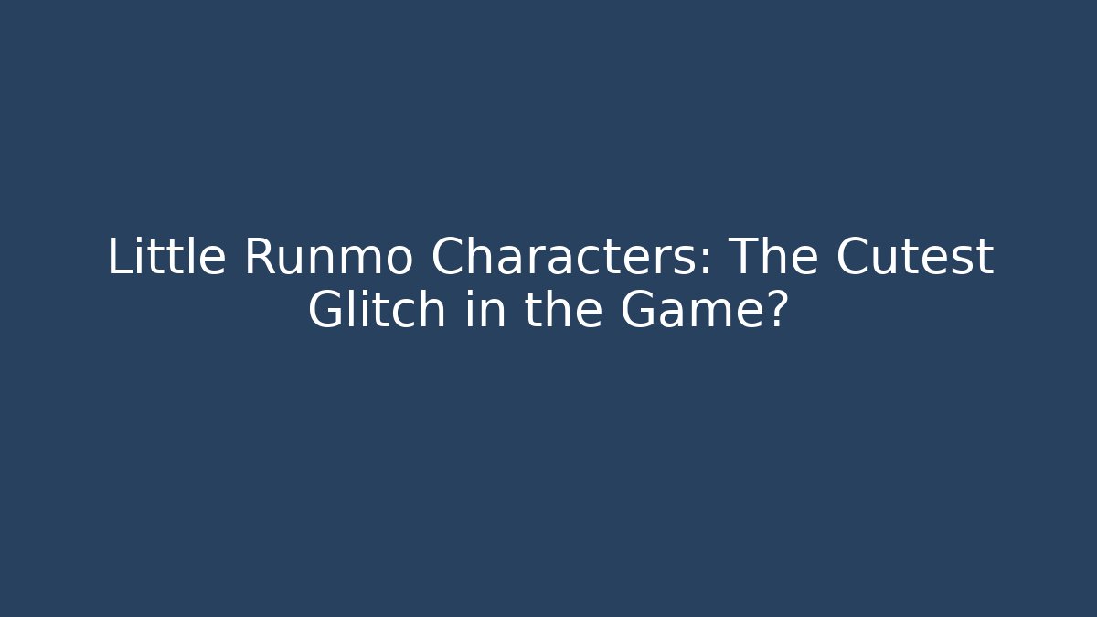 Little Runmo Characters: The Cutest Glitch in the Game?