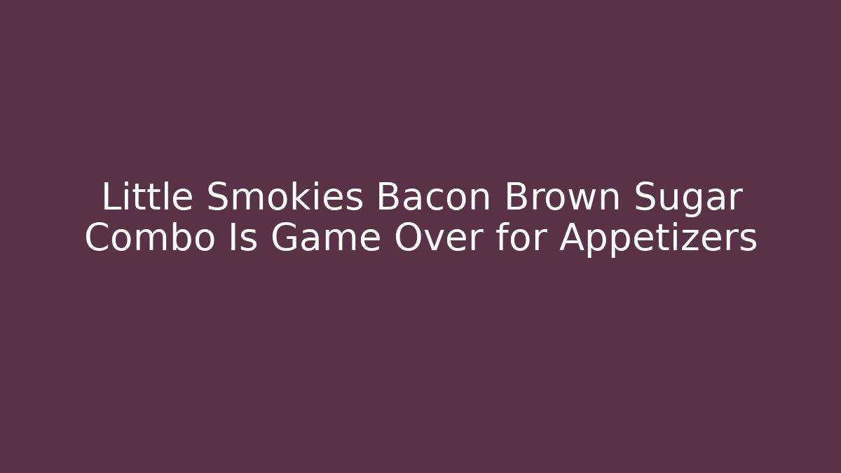 Little Smokies Bacon Brown Sugar Combo Is Game Over for Appetizers