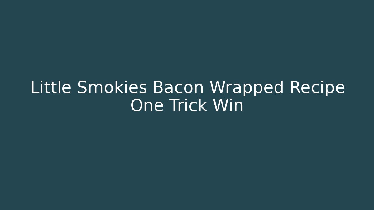 Little Smokies Bacon Wrapped Recipe One Trick Win