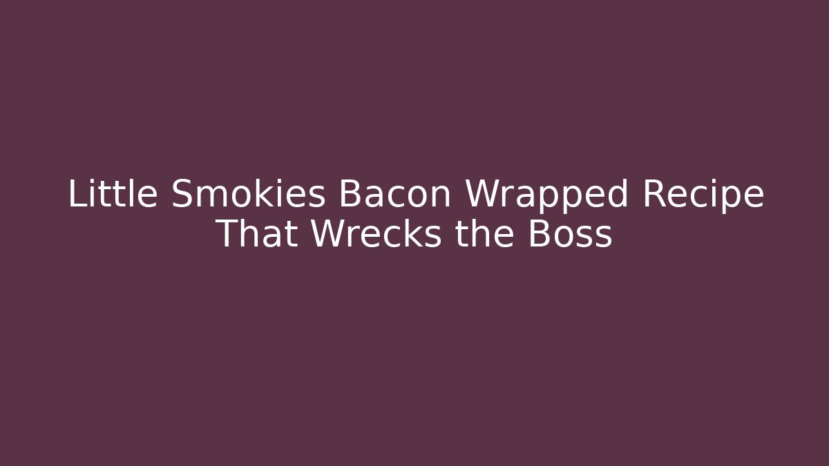 Little Smokies Bacon Wrapped Recipe That Wrecks the Boss