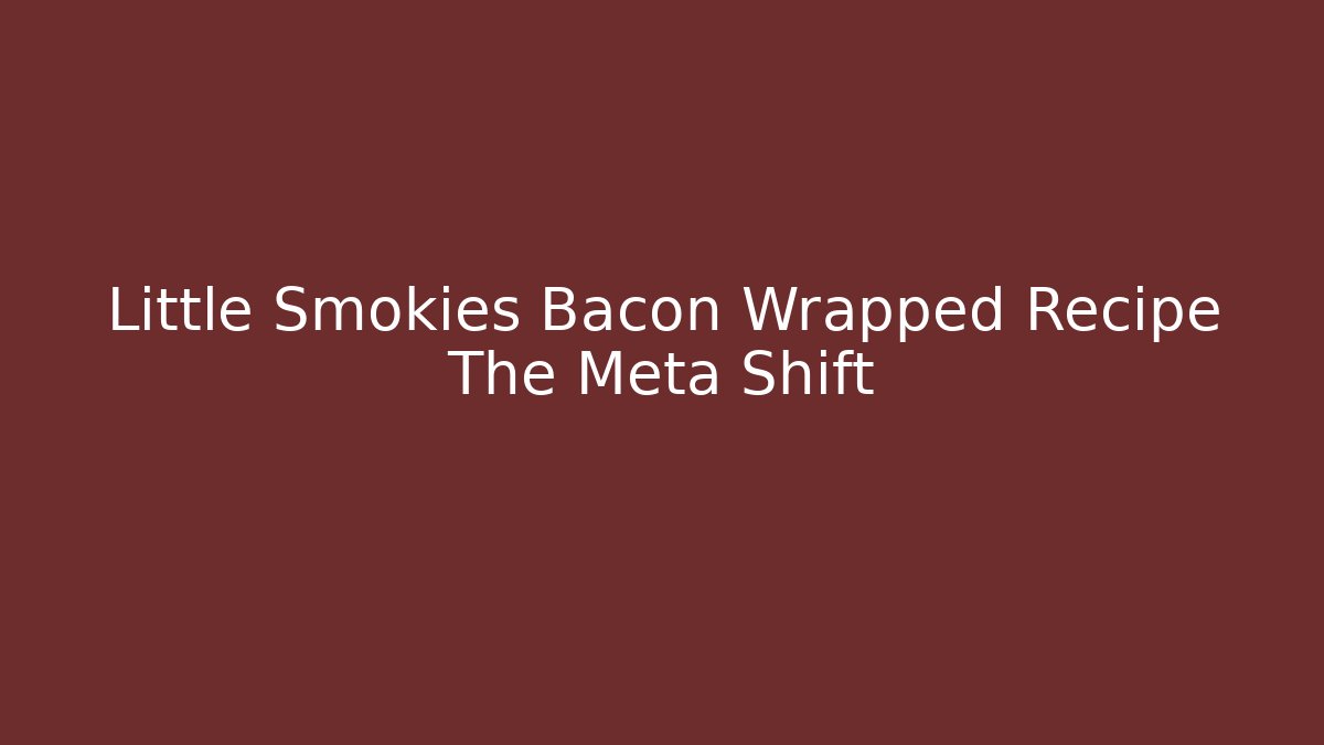 Little Smokies Bacon Wrapped Recipe The Meta Shift
