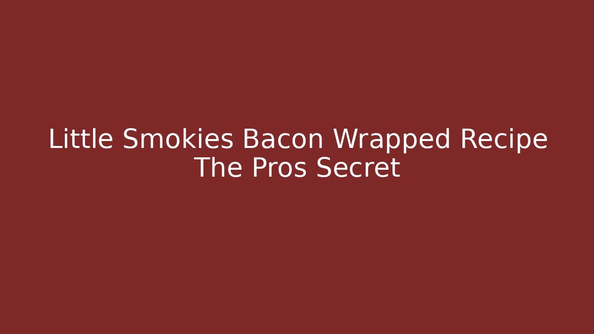 Little Smokies Bacon Wrapped Recipe The Pros Secret