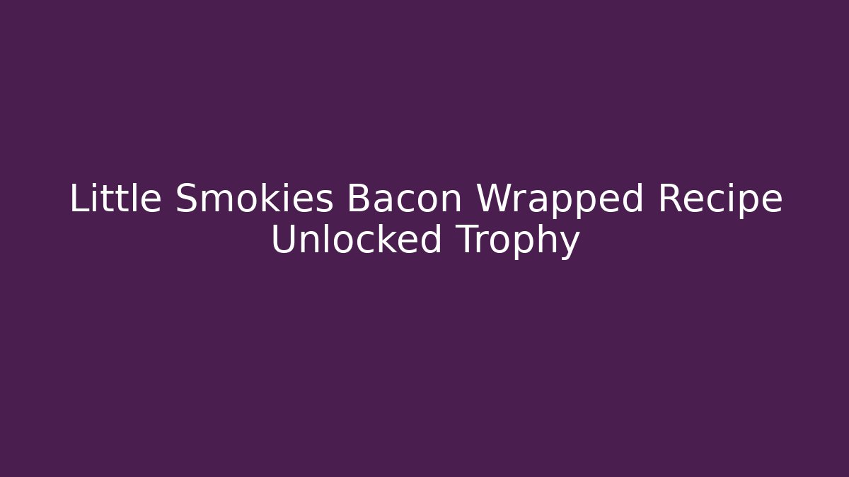 Little Smokies Bacon Wrapped Recipe Unlocked Trophy