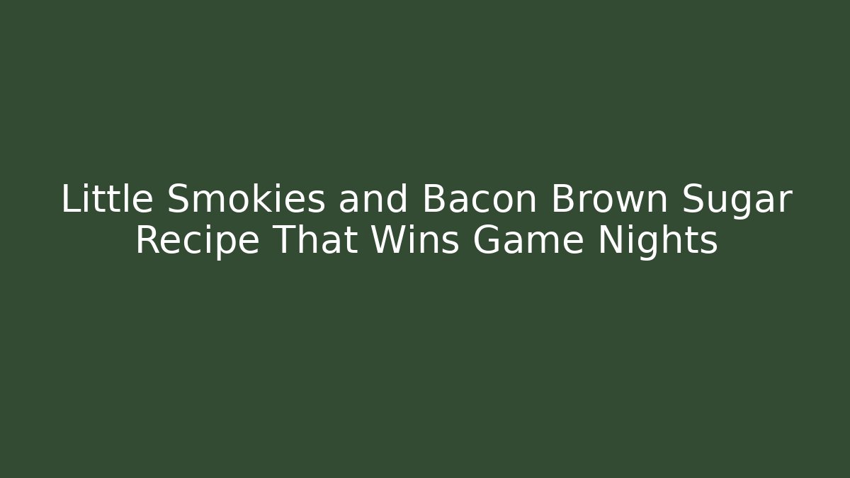 Little Smokies and Bacon Brown Sugar Recipe That Wins Game Nights