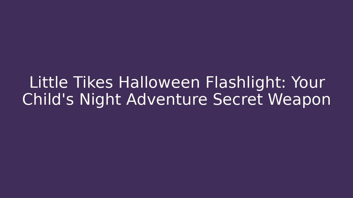 Little Tikes Halloween Flashlight: Your Child's Night Adventure Secret Weapon