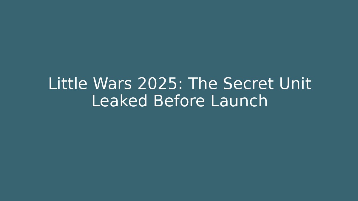 Little Wars 2025: The Secret Unit Leaked Before Launch