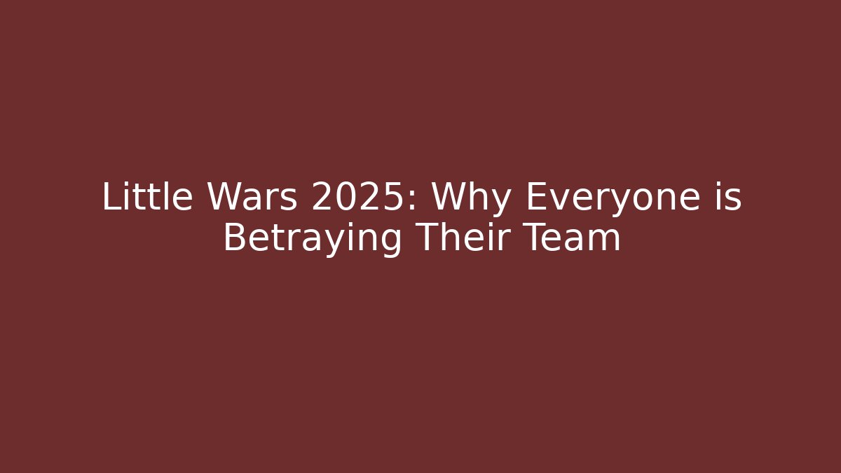 Little Wars 2025: Why Everyone is Betraying Their Team