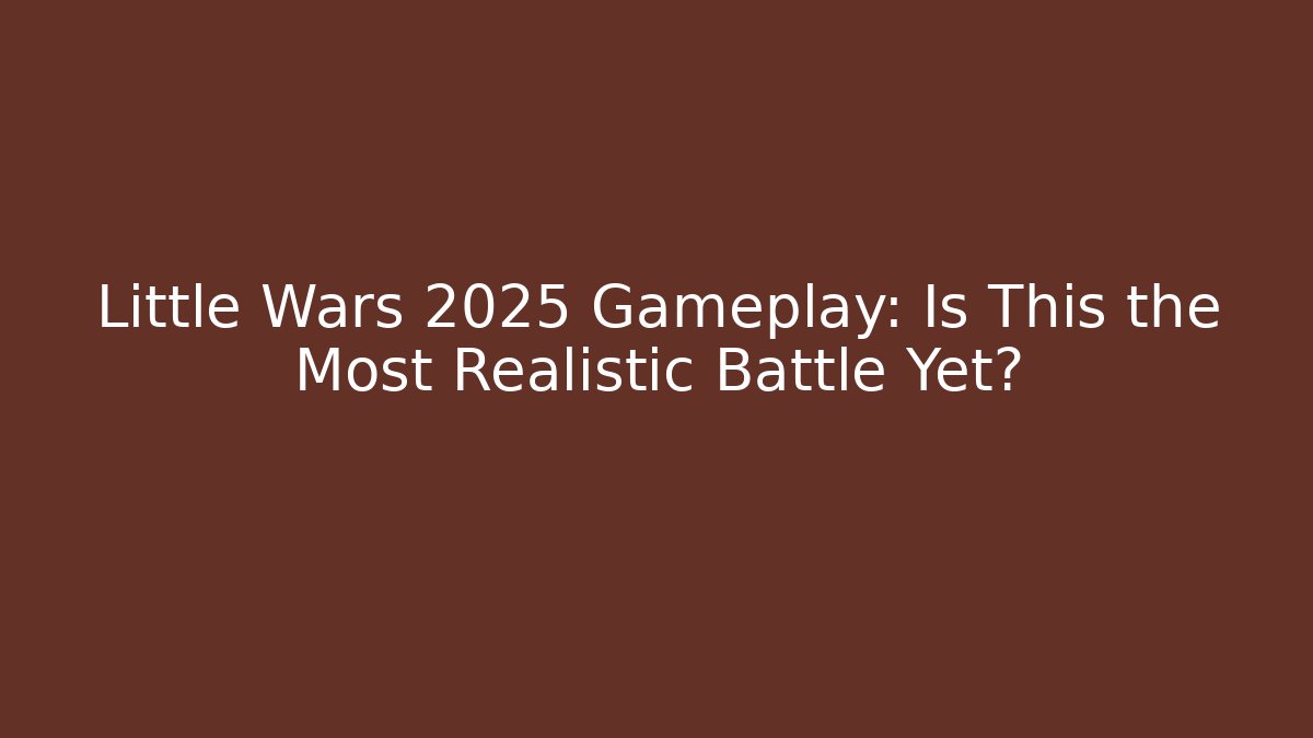 Little Wars 2025 Gameplay: Is This the Most Realistic Battle Yet?