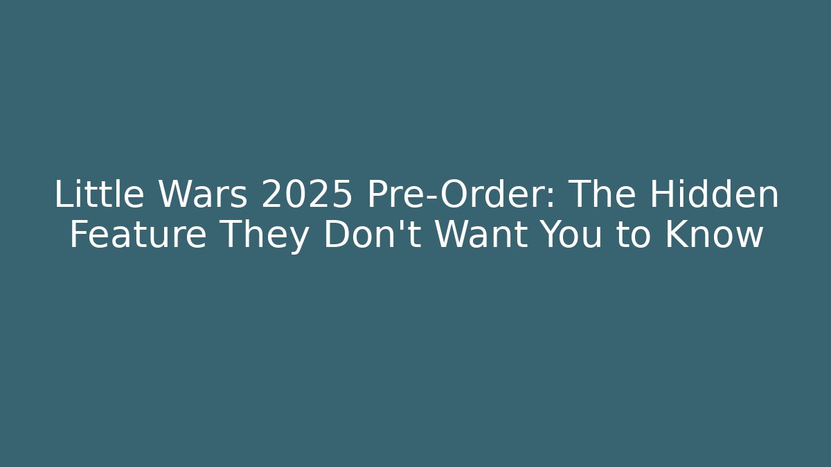 Little Wars 2025 Pre-Order: The Hidden Feature They Don't Want You to Know