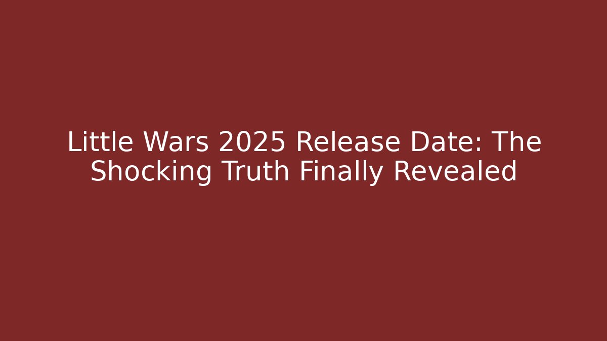 Little Wars 2025 Release Date: The Shocking Truth Finally Revealed