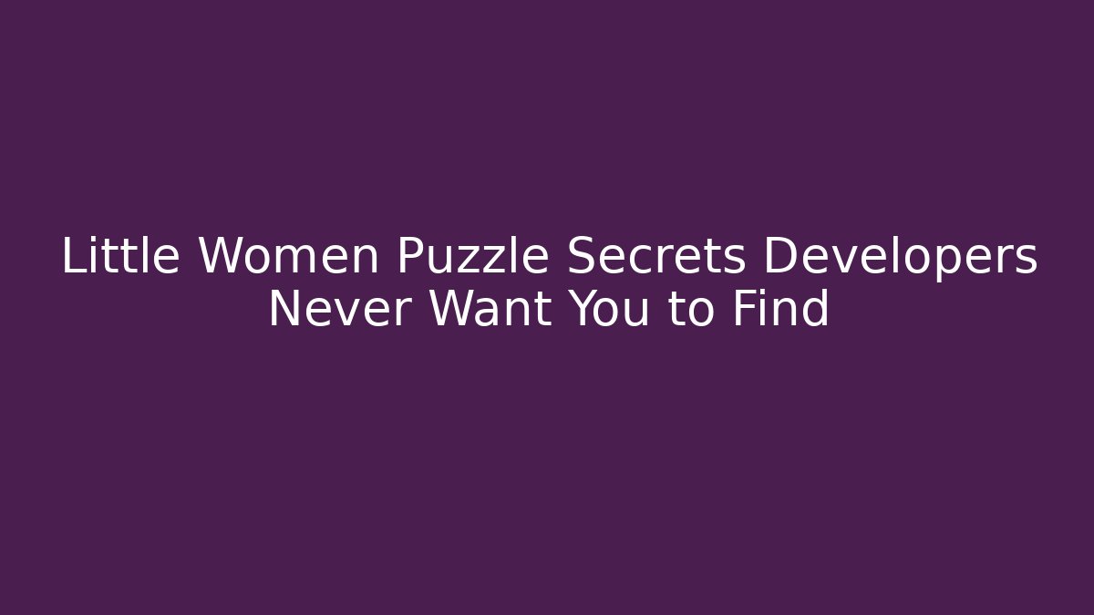 Little Women Puzzle Secrets Developers Never Want You to Find