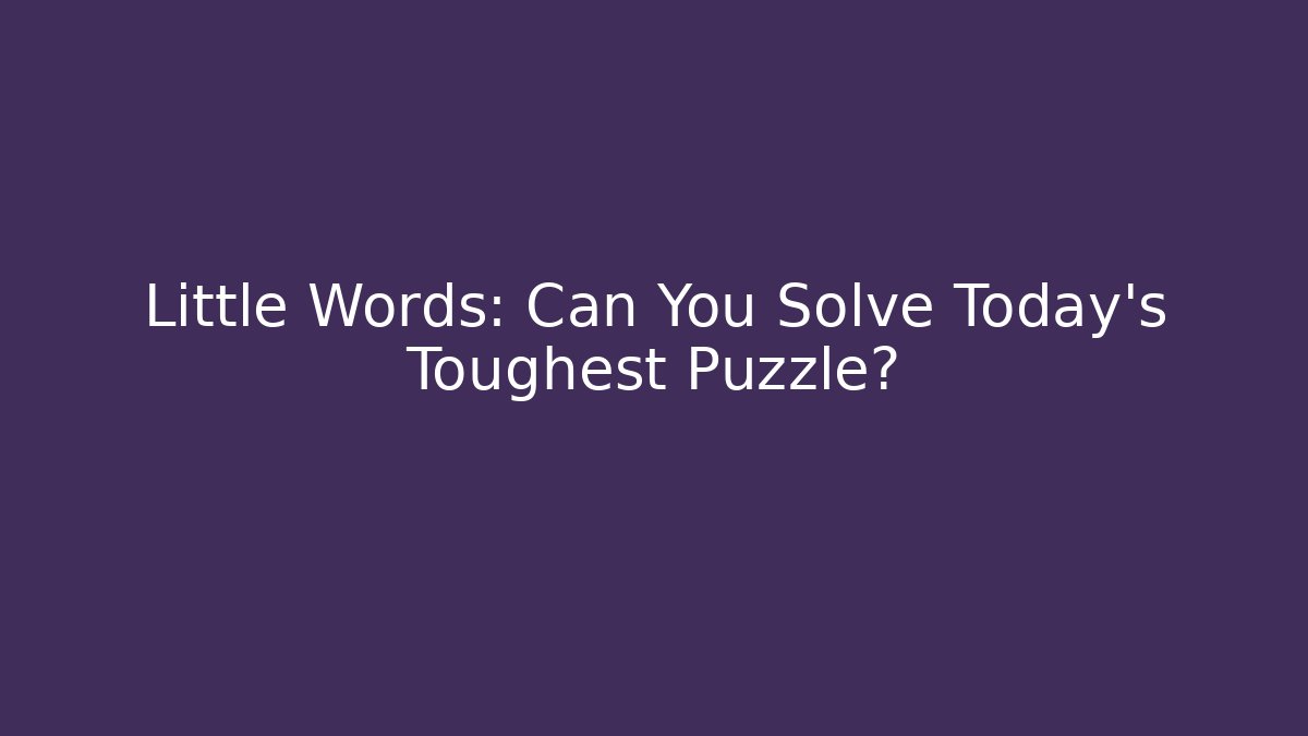 Little Words: Can You Solve Today's Toughest Puzzle?