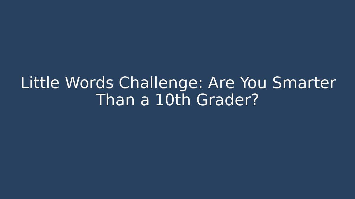 Little Words Challenge: Are You Smarter Than a 10th Grader?