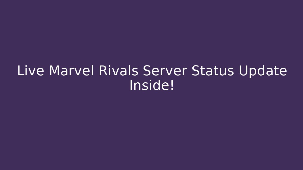 Live Marvel Rivals Server Status Update Inside!