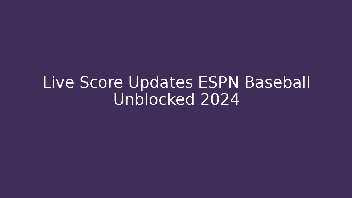 Live Score Updates ESPN Baseball Unblocked 2024
