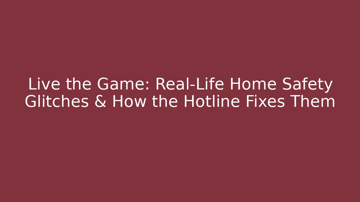 Live the Game: Real-Life Home Safety Glitches & How the Hotline Fixes Them