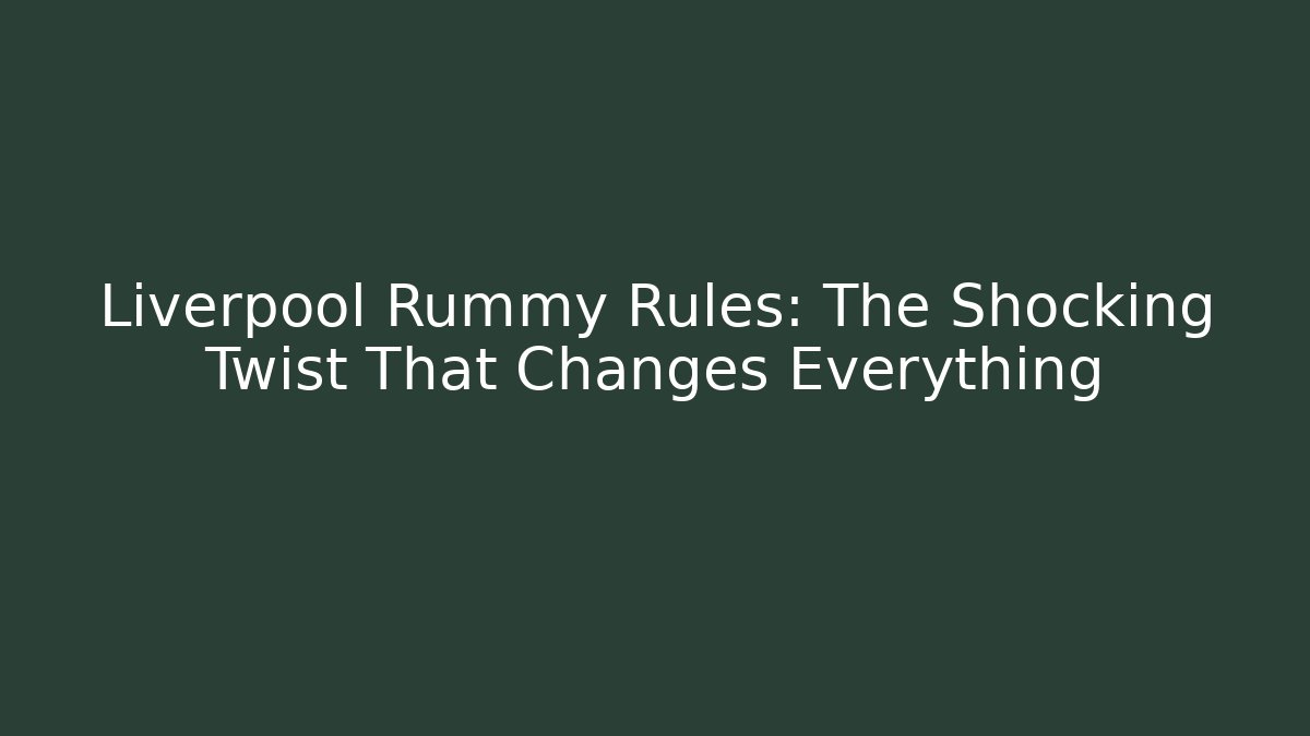 Liverpool Rummy Rules: The Shocking Twist That Changes Everything - Felix Cat Insurance